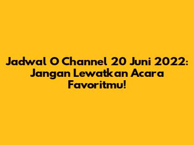 Jadwal O Channel 20 Juni 2022: Jangan Lewatkan Acara Favoritmu!
