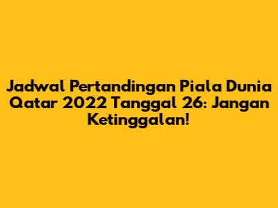 Jadwal Pertandingan Piala Dunia Qatar 2022 Tanggal 26: Jangan Ketinggalan!