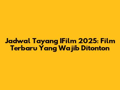 Jadwal Tayang IFilm 2025: Film Terbaru Yang Wajib Ditonton