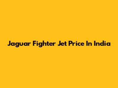 Jaguar Fighter Jet Price In India