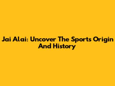 Jai Alai: Uncover The Sport's Origin And History