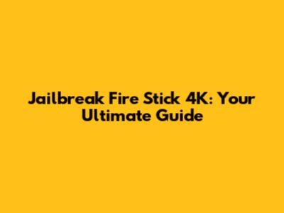 Jailbreak Fire Stick 4K: Your Ultimate Guide