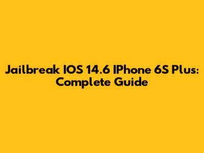 Jailbreak IOS 14.6 IPhone 6S Plus: Complete Guide