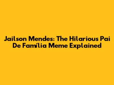 Jailson Mendes: The Hilarious 'Pai De Família' Meme Explained
