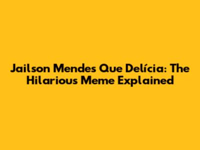 Jailson Mendes 'Que Delícia': The Hilarious Meme Explained