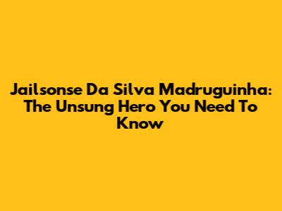 Jailsonse Da Silva Madruguinha: The Unsung Hero You Need To Know