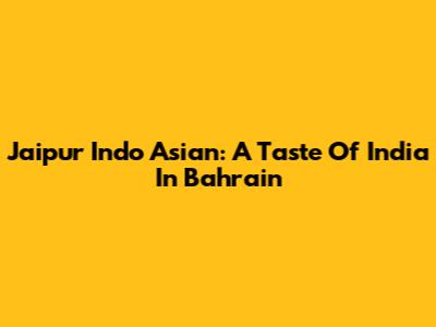 Jaipur Indo Asian: A Taste Of India In Bahrain