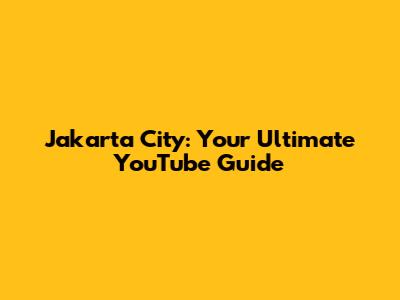 Jakarta City: Your Ultimate YouTube Guide