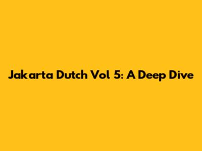 Jakarta Dutch Vol 5: A Deep Dive
