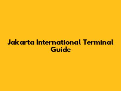 Jakarta International Terminal Guide