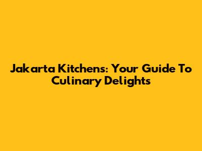Jakarta Kitchens: Your Guide To Culinary Delights