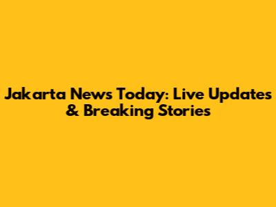 Jakarta News Today: Live Updates & Breaking Stories