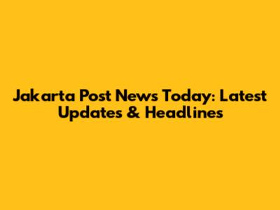 Jakarta Post News Today: Latest Updates & Headlines