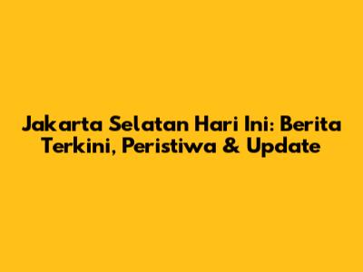 Jakarta Selatan Hari Ini: Berita Terkini, Peristiwa & Update