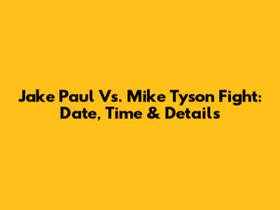 Jake Paul Vs. Mike Tyson Fight: Date, Time & Details