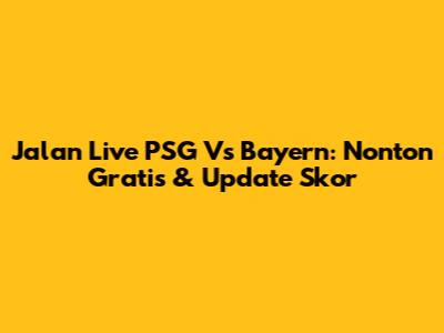 Jalan Live PSG Vs Bayern: Nonton Gratis & Update Skor