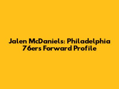 Jalen McDaniels: Philadelphia 76ers Forward Profile