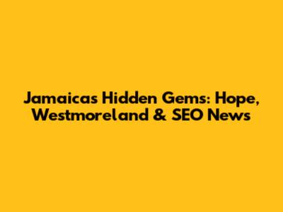 Jamaica's Hidden Gems: Hope, Westmoreland & SEO News