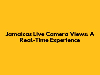 Jamaica's Live Camera Views: A Real-Time Experience