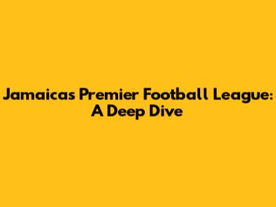 Jamaica's Premier Football League: A Deep Dive