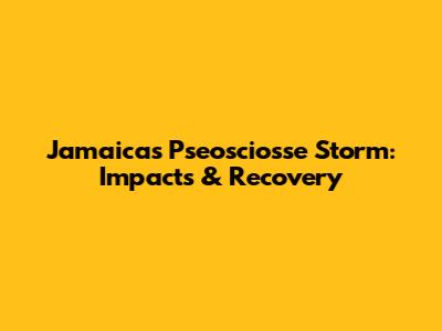 Jamaica's Pseosciosse Storm: Impacts & Recovery