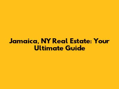 Jamaica, NY Real Estate: Your Ultimate Guide