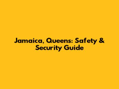 Jamaica, Queens: Safety & Security Guide