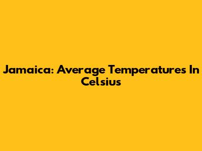 Jamaica: Average Temperatures In Celsius