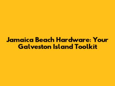 Jamaica Beach Hardware: Your Galveston Island Toolkit