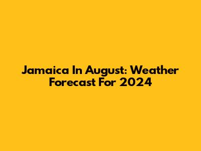 Jamaica In August: Weather Forecast For 2024
