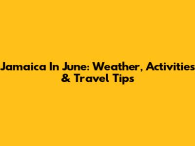 Jamaica In June: Weather, Activities & Travel Tips