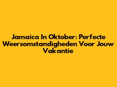 Jamaica In Oktober: Perfecte Weersomstandigheden Voor Jouw Vakantie
