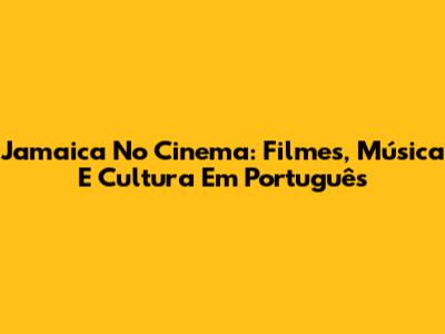 Jamaica No Cinema: Filmes, Música E Cultura Em Português