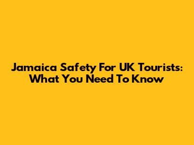 Jamaica Safety For UK Tourists: What You Need To Know