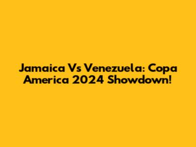 Jamaica Vs Venezuela: Copa America 2024 Showdown!