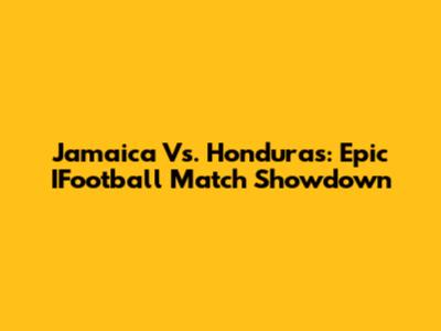 Jamaica Vs. Honduras: Epic IFootball Match Showdown