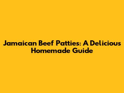 Jamaican Beef Patties: A Delicious Homemade Guide
