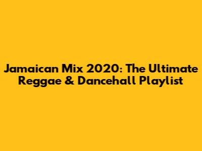 Jamaican Mix 2020: The Ultimate Reggae & Dancehall Playlist