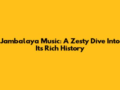 Jambalaya Music: A Zesty Dive Into Its Rich History