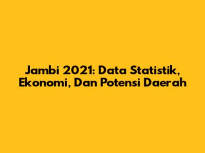 Jambi 2021: Data Statistik, Ekonomi, Dan Potensi Daerah
