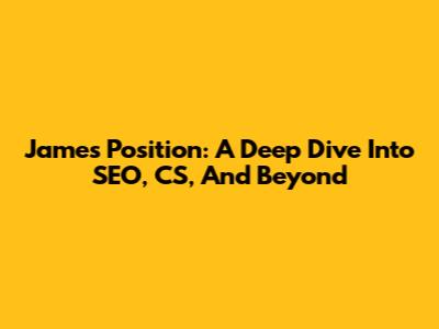 James' Position: A Deep Dive Into SEO, CS, And Beyond