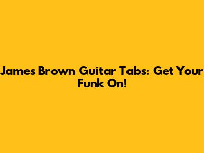James Brown Guitar Tabs: Get Your Funk On!