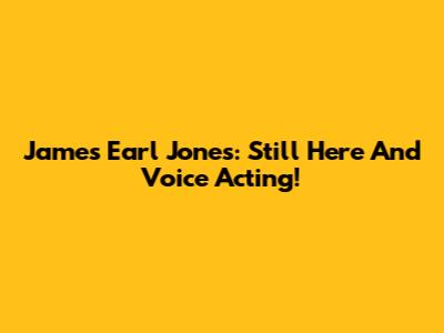 James Earl Jones: Still Here And Voice Acting!
