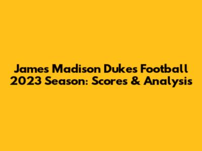James Madison Dukes Football 2023 Season: Scores & Analysis