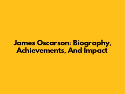 James Oscarson: Biography, Achievements, And Impact