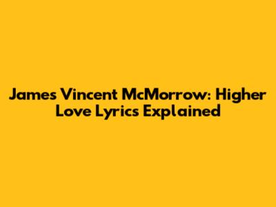 James Vincent McMorrow: "Higher Love" Lyrics Explained