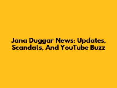 Jana Duggar News: Updates, Scandals, And YouTube Buzz
