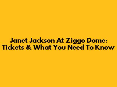Janet Jackson At Ziggo Dome: Tickets & What You Need To Know