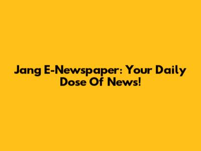 Jang E-Newspaper: Your Daily Dose Of News!