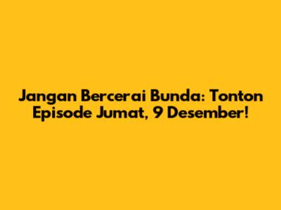 Jangan Bercerai Bunda: Tonton Episode Jumat, 9 Desember!